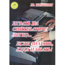 Тимонин Ю.И. Играть на синтезаторе легко… если знаешь, куда нажать!, Издательский дом "Фаина" Тимонин Ю.И. Играть на синтезаторе легко… если знаешь, куда нажать!, Издательский дом "Фаина"
