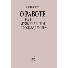 17626МИ Гинзбург Л.С. О работе над музыкальным произведением, издательство "Музыка"