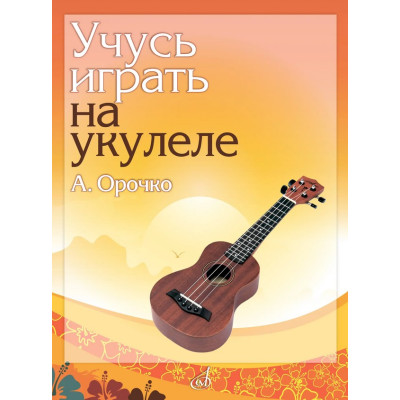 18099МИ Орочко А.Ю. Учусь играть на укулеле. Учебное пособие, издательство "Музыка"