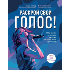 Вебер С., Уайт В. Раскрой свой голос! Обучение основам вокала, издательство "Феникс"