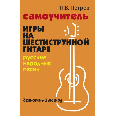 Петров П. Самоучитель игры на шестиструнной гитаре. Русские народные песни, издательство "Феникс"