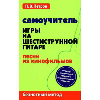 Петров П. Самоучитель игры на шестиструнной гитаре. Песни из кинофильмов, издательство "Феникс"