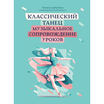 Шабалина Т. Классический танец. Музыкальное сопровождение уроков, издательство "Феникс"