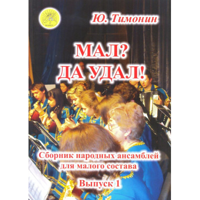 Тимонин Ю.И. Мал? Да удал! Выпуск 1. Сборник народных ансамблей, Издательский дом "Фаина"