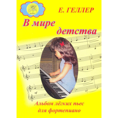 Геллер Е.А. В мире детства. Альбом лёгких пьес для фортепиано, Издательский дом "Фаина"