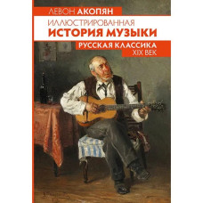 Акопян Л. Иллюстрированная история музыки. Русская классика XIX века, издательство MPI 