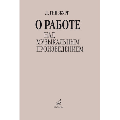 17626МИ Гинзбург Л.С. О работе над музыкальным произведением, издательство "Музыка"