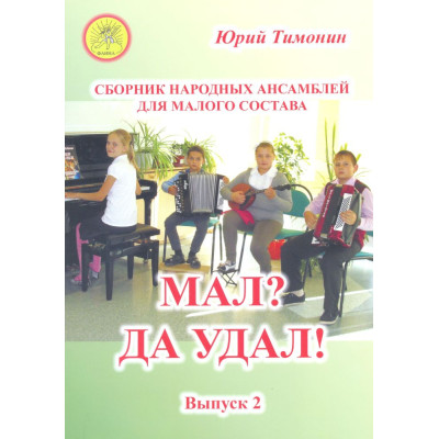 Тимонин Ю.И. Мал? Да удал! Выпуск 2. Сборник народных ансамблей, Издательский дом "Фаина"