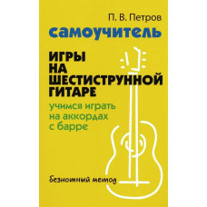 Петров П. Самоучитель игры на шестиструнной гитаре. Учимся играть с барре, издательство "Феникс"